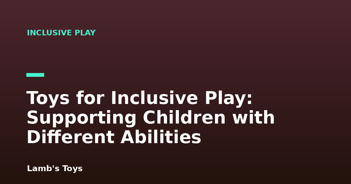 Toys for Inclusive Play: Supporting Children with Different Abilities